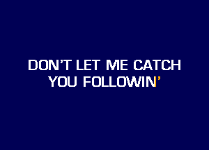 DON'T LET ME CATCH

YOU FOLLOWIN'