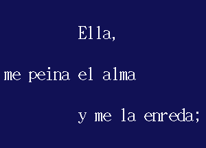 Ella,

me peina e1 alma

y me la enreda