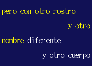 pero con otro rostro
y otro

Hombre diferente

y otro cuerpo