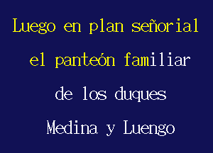 Luego en plan se oria1

e1 pantedn familiar
de los duques

Medina y Luengo