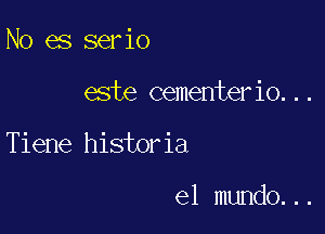 No es serio

este cementerio...

Tiene historia

el mundo...