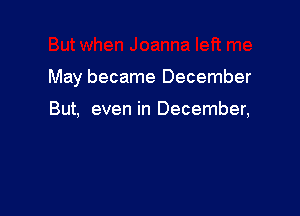 May became December

But, even in December,
