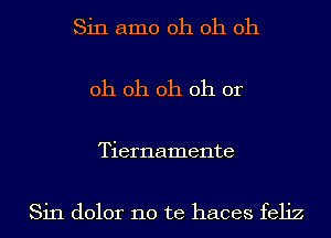 Sin amo oh oh oh

oh oh oh oh 0r

Tiernamente

Sin dolor no te haces feliz