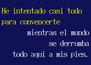 He intentado casi todo
para convencerte
mientras el mundo
se derrumba
todo aqui a mis pies.