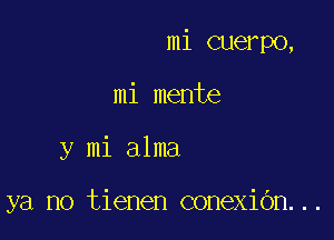 mi cuerpo,

mi mente

y mi alma

ya no tienen conexiOn...