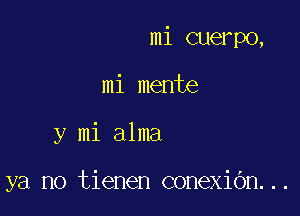 mi cuerpo,

mi mente

y mi alma

ya no tienen conexiOn...