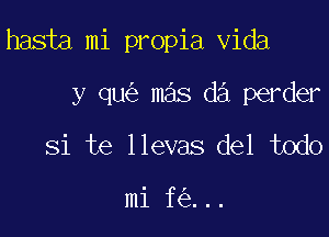 hasta mi propia Vida

y qu mas d3 perder
Si te llevas del todo

mi f ...