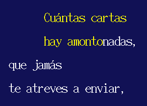 Cuantas cartas

hay amontonadas,

que jamas

te atreves a enviar,