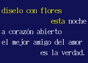 diselo con flores
esta,noche

a corazOn abierto
el mejor amigo del amor
es la verdad.