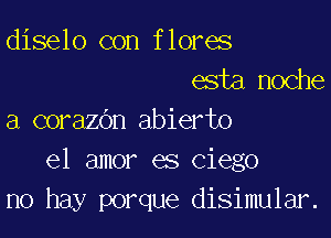 diselo con flores
esta,noche

a corazOn abierto
el amor es Ciego
no hay porque disimular.