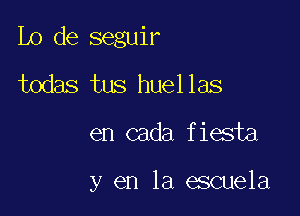 Lo de seguir
todas tus huellas

en cada fiesta

y en la escuela