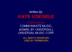 Written By

COMMUNIKATE MUSIC,

(ADMIN. BY UNIVERSAL),
UNIVERSAL MUSIC CORP.

ALL RIGHTS RESERVED
USED BY PERMISSION