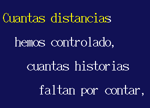 Cuantas distancias
hemos controlado,
Guantas historias

faltan por contar