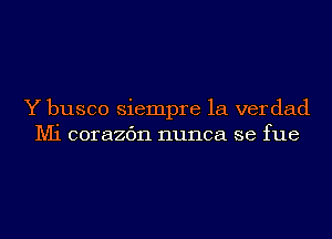 Y busco siempre 1a ver dad
Mi corazc'm nunca se fue