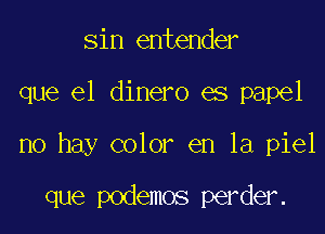 sin entender

que el dinero es papel

no hay color en la piel

que podemos perder.