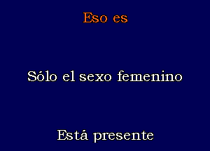 8610 el sexo femenino

Esta presente