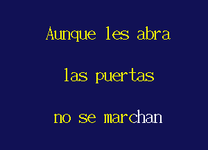 Aunque les abra

las puertas

no se marchan