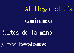 Al llegar el dia

caminamos

juntos de la mano

y nos besabamos. . .