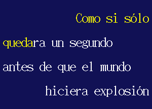 Como Si 8610
quedara un segundo

antes de que el mundo

hiciera explosiOn