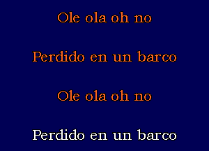 Ole 01a oh no

Perdido en un barco

Ole 01a oh no

Perdido en un barco