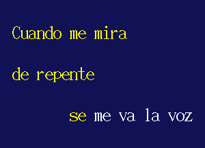 Cuando me mira

de repente

se me va la voz