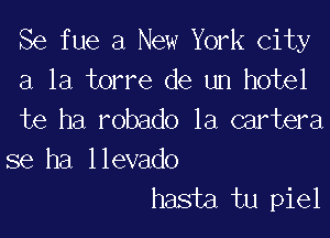 Se fue a New York city
a la torre de un hotel

te ha robado 1a cartera

se ha llevado
hasta tu piel