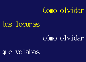 COmo olvidar

tus locuras

CGmo olvidar

que volabas