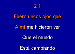 21

Fueron esos ojos que

A mi me hicieron ver
Que el mundo

Esta cambiando