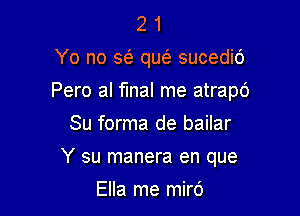 2 1
Yo no 563 que' sucedid
Pero al fmal me atrapc')
Su forma de bailar

Y su manera en que

Ella me mird