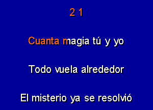 21

Cuanta magia to y yo

Todo vuela alrededor

El misterio ya se resolvic')