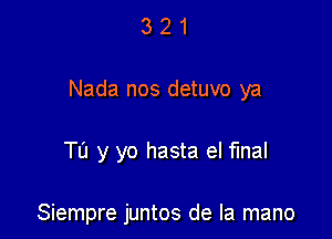 3 2 1
Nada nos detuvo ya

TL'I y yo hasta el final

Siempre juntos de la mano