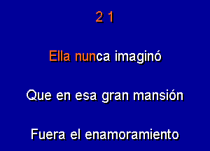 21

Ella nunca imaginc')

Que en esa gran mansic'm

Fuera el enamoramiento