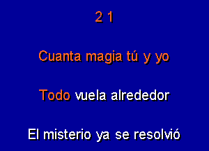 21

Cuanta magia to y yo

Todo vuela alrededor

El misterio ya se resolvic')