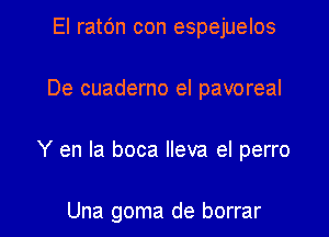 El ratc'm con espejuelos

De cuaderno el pavoreal

Y en la boca lleva el perro

Una goma de borrar