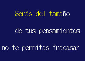 Seras del tamaflo

de tus pensamientos

no te permitas fracasar