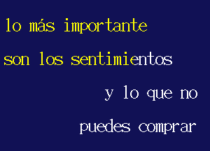 lo mas importante

son los sentimientos
y lo que no

puedes comprar