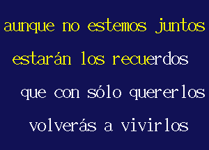 aunque no estemos juntos
estaran los recuerdos
que con 8610 quererlos

volveras a Vivirlos