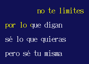 no te limites

por lo que digan

8 lo que quieras

pero 8 tu misma