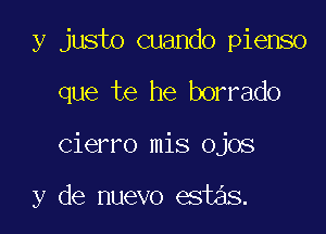 y justo cuando pienso
que te he borrado

Cierro mis ojos

y de nuevo estas.