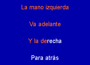 La mano izquierda

Va adelante

Y Ia derecha

Para atras