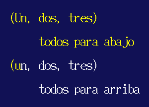 (Un, dos, tres)

todos para abajo
(un, dos, tres)

todos para arriba