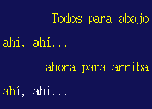 Todos para abajo
ahi, ahi...

ahora para arriba

ahi, ahi...