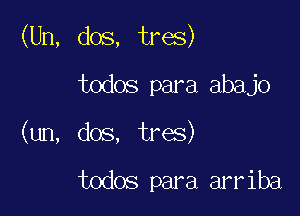 (Un, dos, tres)

todos para abajo
(un, dos, tres)

todos para arriba