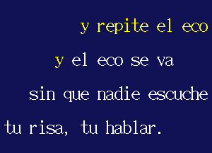 y repite el eco

y el eco se va

sin que nadie escuche

tu risa, tu hablar.