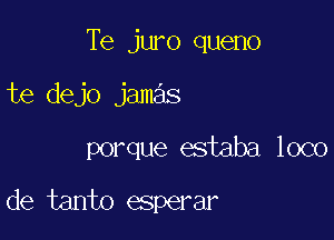 Te juro queno

te dejo jamas
porque estaba loco
de tanto esperar