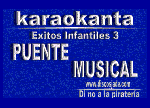 karaokanta

Exitos Infantiies 3

PUENTE
MUSICAL

. m.discos'ade.cnm ..
Di no a la pirateria