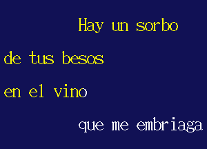 Hay un sorbo
de tus besos

en el vino

que me embriaga