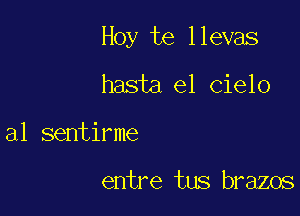 Hoy te llevas

hasta el cielo

a1 sentirme

entre tus brazos