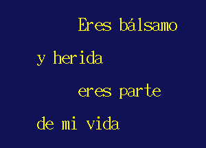 Eres balsamo

y herida

eres parte

de mi Vida