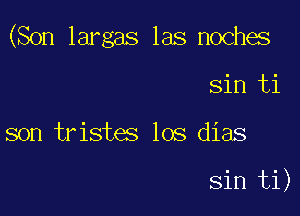 (Son largas las nochas

Sin ti
son trist5 los dias

sin ti)